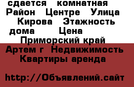 сдается 1 комнатная   › Район ­ Центре › Улица ­ Кирова › Этажность дома ­ 5 › Цена ­ 14 000 - Приморский край, Артем г. Недвижимость » Квартиры аренда   